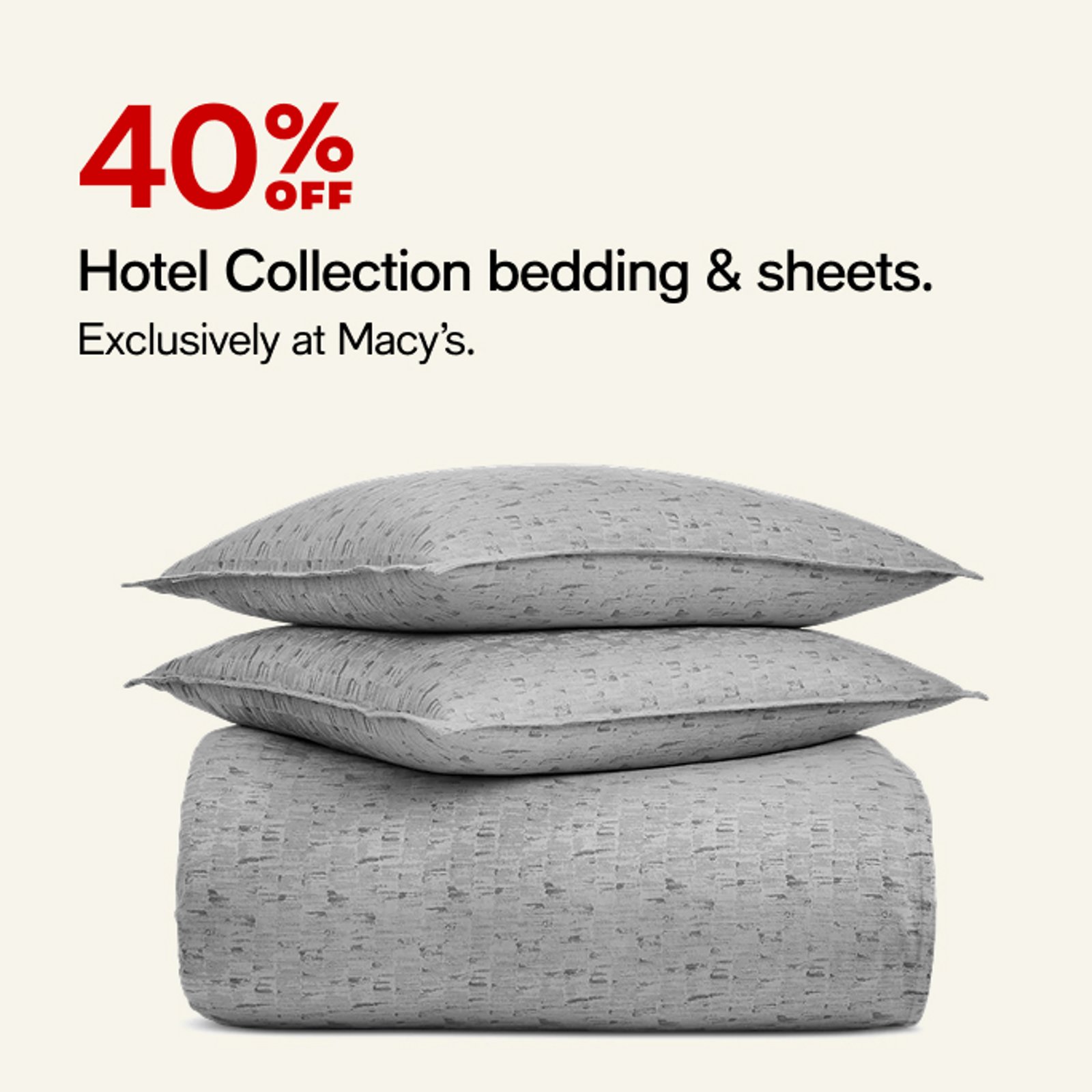 40% OFF Hotel Collection bedding & sheets.